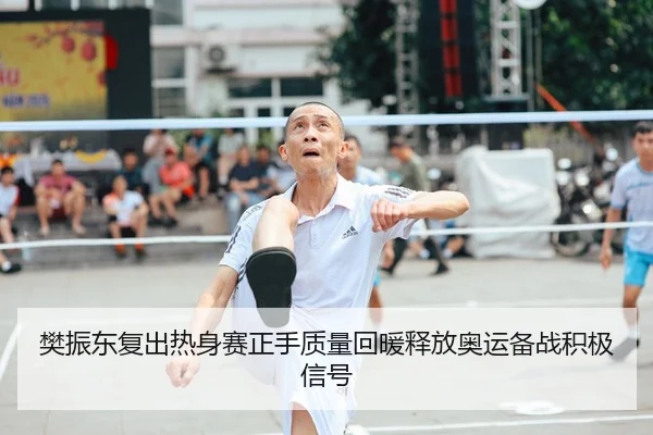 樊振东复出热身赛正手质量回暖释放奥运备战积极信号