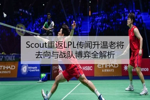Scout重返LPL传闻升温老将去向与战队博弈全解析