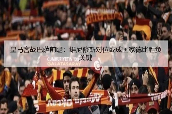 皇马客战巴萨前瞻：维尼修斯对位或成国家德比胜负关键